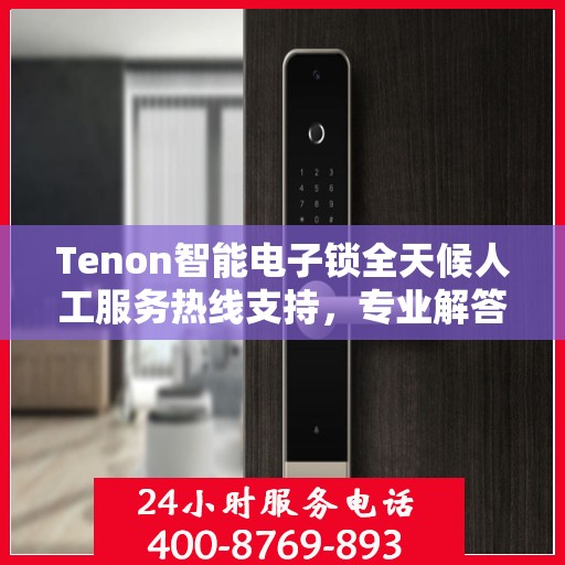 Tenon智能电子锁全天候人工服务热线支持，专业解答您的疑问