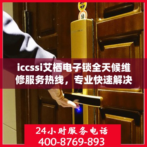 iccssi艾栖电子锁全天候维修服务热线，专业快速解决故障