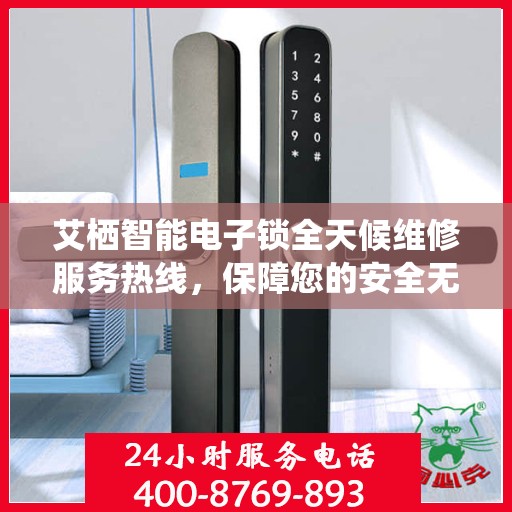 艾栖智能电子锁全天候维修服务热线，保障您的安全无忧