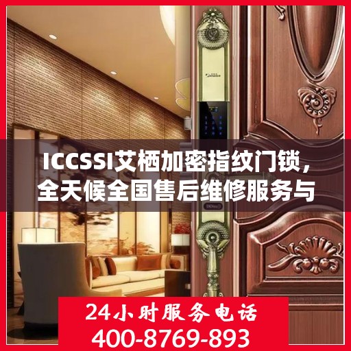 ICCSSI艾栖加密指纹门锁，全天候全国售后维修服务与联保支持，一键拨打400售后热线