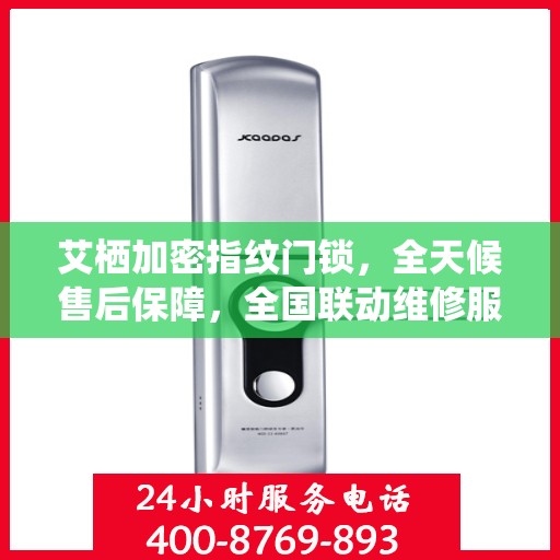 艾栖加密指纹门锁，全天候售后保障，全国联动维修服务热线400开通