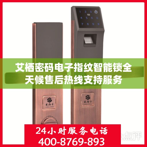 艾栖密码电子指纹智能锁全天候售后热线支持服务