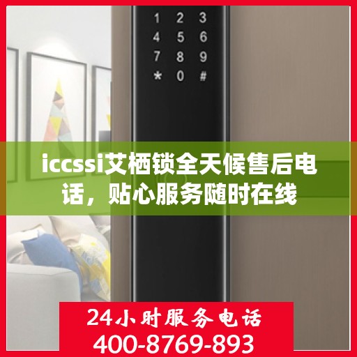 iccssi艾栖锁全天候售后电话，贴心服务随时在线