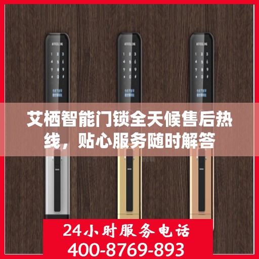 艾栖智能门锁全天候售后热线，贴心服务随时解答