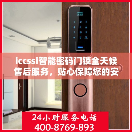 iccssi智能密码门锁全天候售后服务，贴心保障您的安全