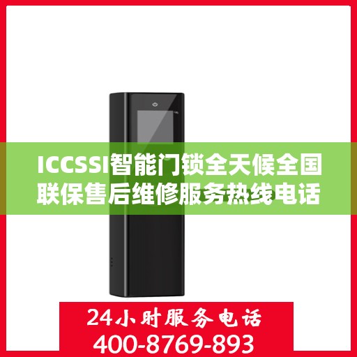 ICCSSI智能门锁全天候全国联保售后维修服务热线电话，专业售后无忧服务