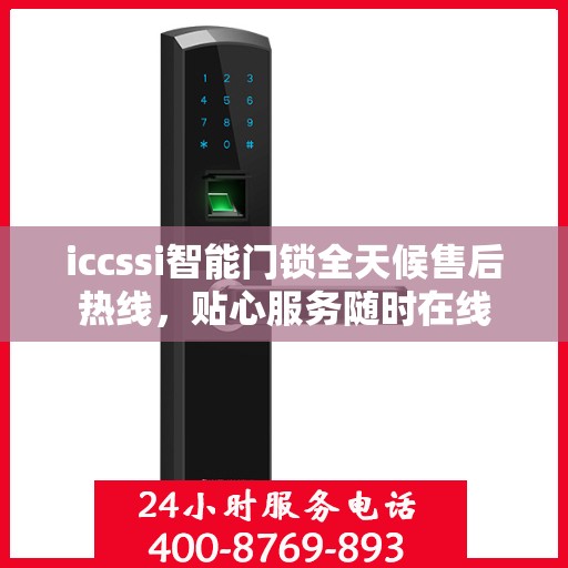 iccssi智能门锁全天候售后热线，贴心服务随时在线