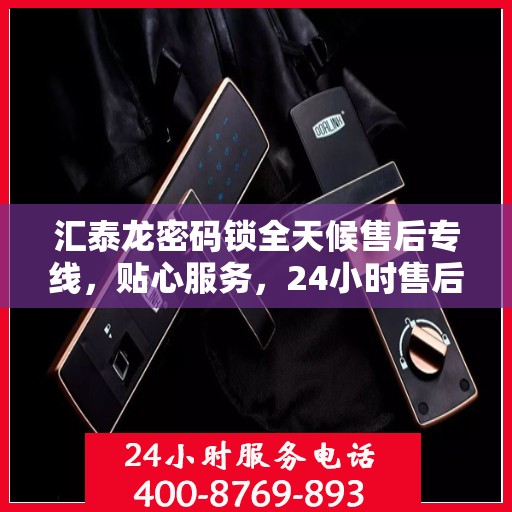 汇泰龙密码锁全天候售后专线，贴心服务，24小时售后无忧