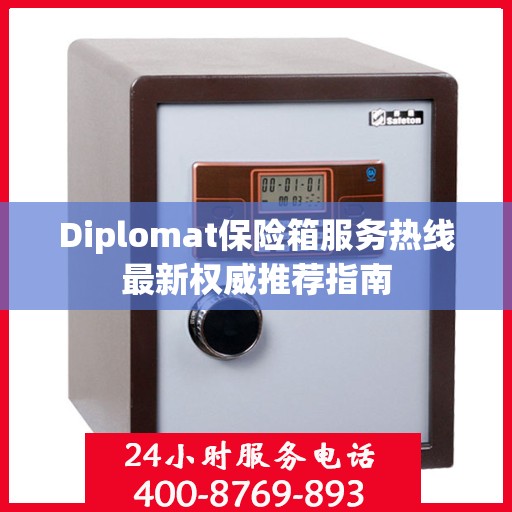 Diplomat保险箱服务热线最新权威推荐指南