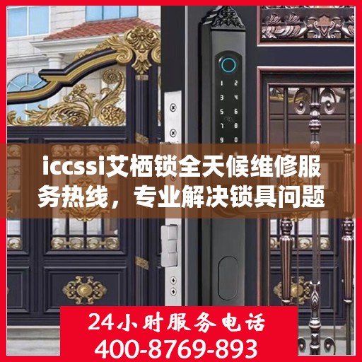 iccssi艾栖锁全天候维修服务热线，专业解决锁具问题