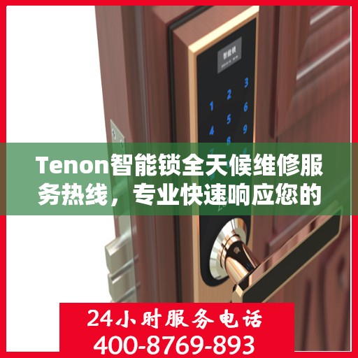 Tenon智能锁全天候维修服务热线，专业快速响应您的需求