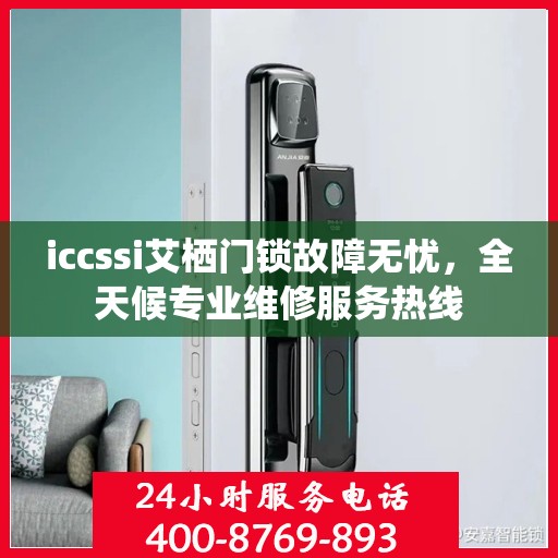 iccssi艾栖门锁故障无忧，全天候专业维修服务热线