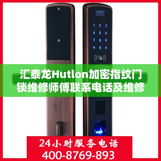 汇泰龙Hutlon加密指纹门锁维修师傅联系电话及维修服务详解